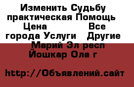 Изменить Судьбу, практическая Помощь › Цена ­ 15 000 - Все города Услуги » Другие   . Марий Эл респ.,Йошкар-Ола г.